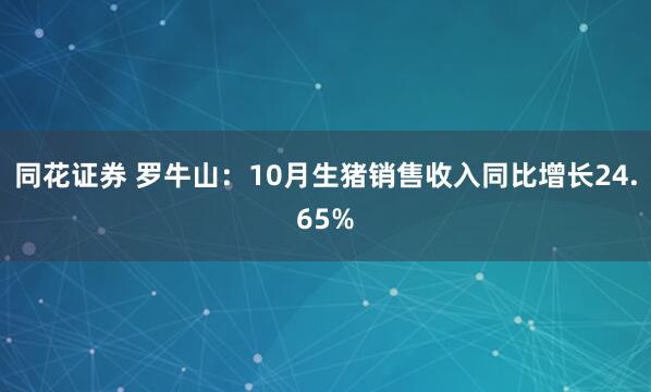 同花证券 罗牛山：10月生猪销售收入同比增长24.65%