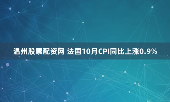 温州股票配资网 法国10月CPI同比上涨0.9%