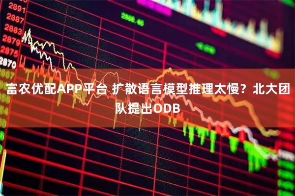 富农优配APP平台 扩散语言模型推理太慢?北大团队提出ODB