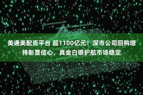 美通美配资平台 超1100亿元！深市公司回购增持彰显信心，真金白银护航市场稳定
