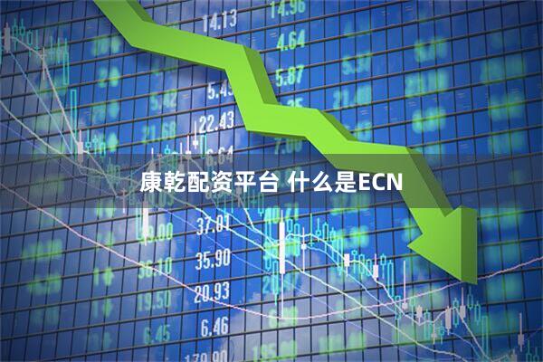 康乾配资平台 什么是ECN
