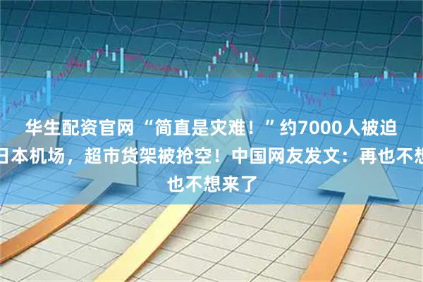 华生配资官网 “简直是灾难！”约7000人被迫滞留日本机场，超市货架被抢空！中国网友发文：再也不想来了