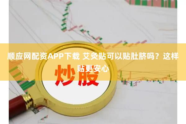 顺应网配资APP下载 艾灸贴可以贴肚脐吗？这样贴更安心