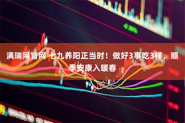 满瑞网官网 七九养阳正当时！做好3事吃3样，顺季安康入暖春