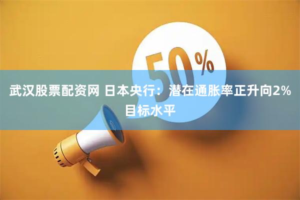 武汉股票配资网 日本央行：潜在通胀率正升向2%目标水平
