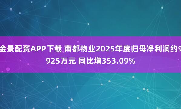 金景配资APP下载 南都物业2025年度归母净利润约9925万元 同比增353.09%