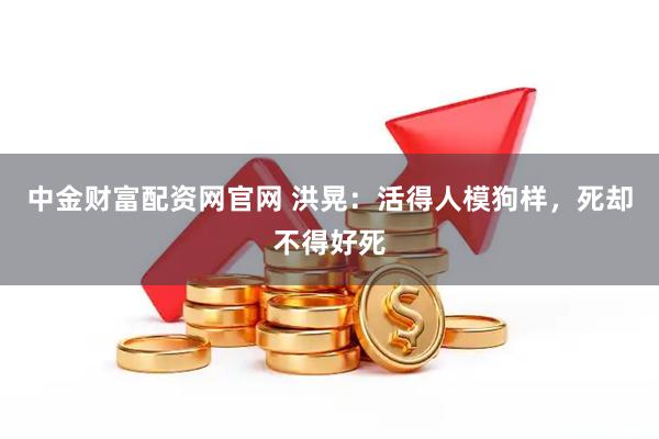 中金财富配资网官网 洪晃：活得人模狗样，死却不得好死