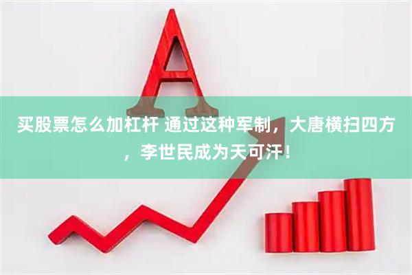 买股票怎么加杠杆 通过这种军制，大唐横扫四方，李世民成为天可汗！