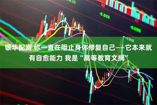 银华配资 你一直在阻止身体修复自己——它本来就有自愈能力 我是“高等教育文摘”