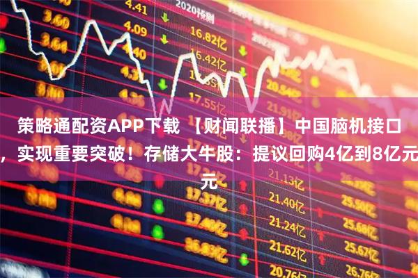 策略通配资APP下载 【财闻联播】中国脑机接口，实现重要突破！存储大牛股：提议回购4亿到8亿元